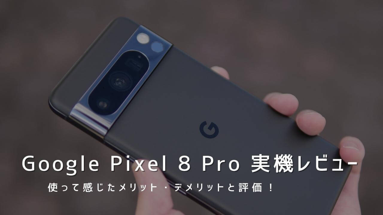 Google Pixel 8 Pro 実機レビュー！使って感じたメリット・デメリットと評価