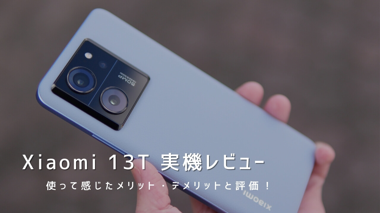 Xiaomi 13T 実機レビュー｜使って感じたメリット・デメリットと評価！