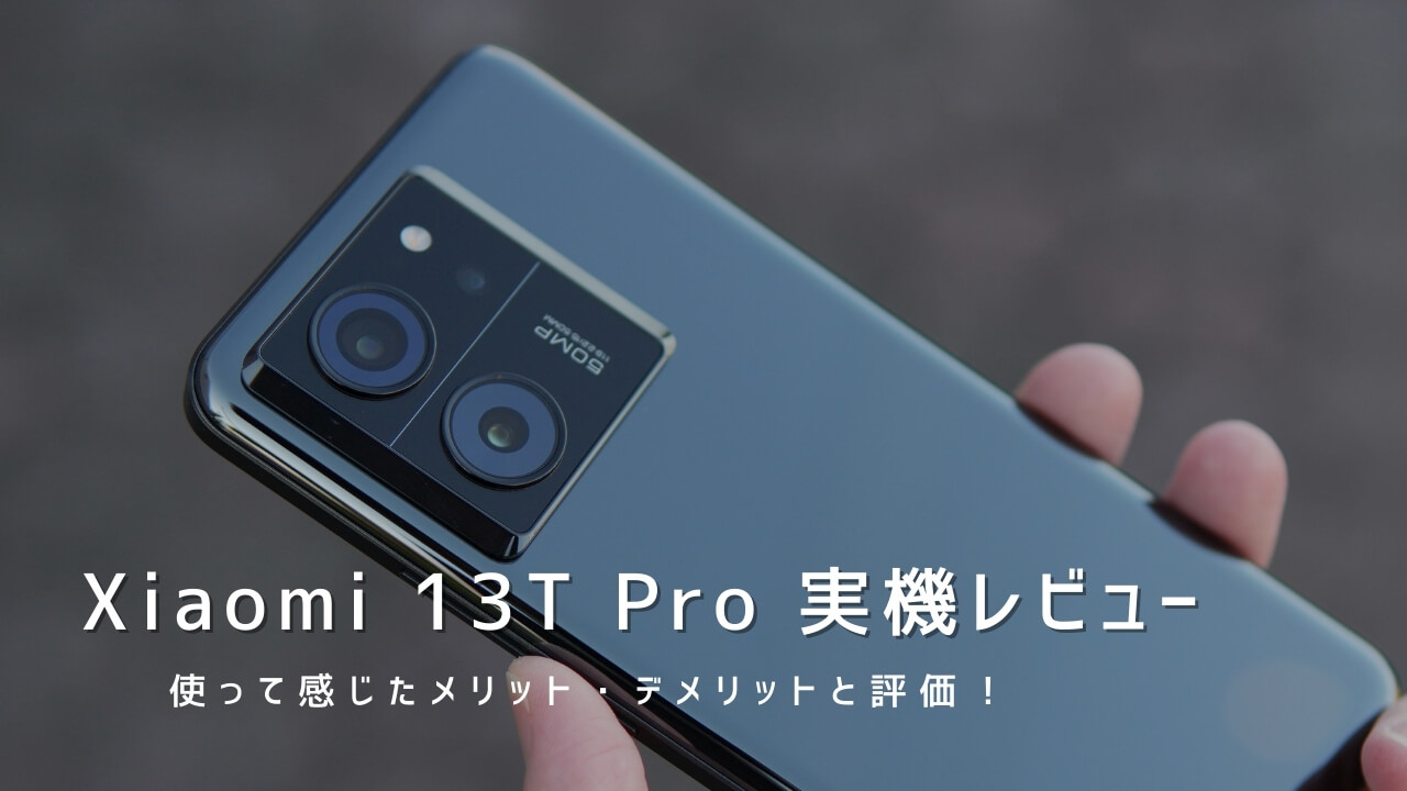 Xiaomi 13T Pro 実機レビュー！使って感じたメリット・デメリットと評価