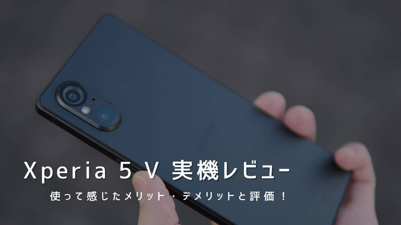 Xperia 5 V 実機レビュー！使って感じたメリット・デメリットと評価