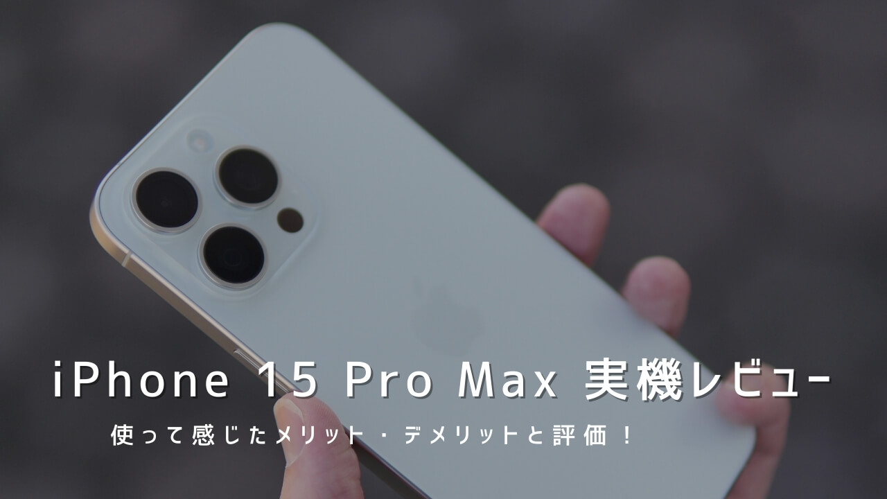 iPhone 15 Pro Max 実機レビュー｜使って感じたメリット・デメリットと評価！