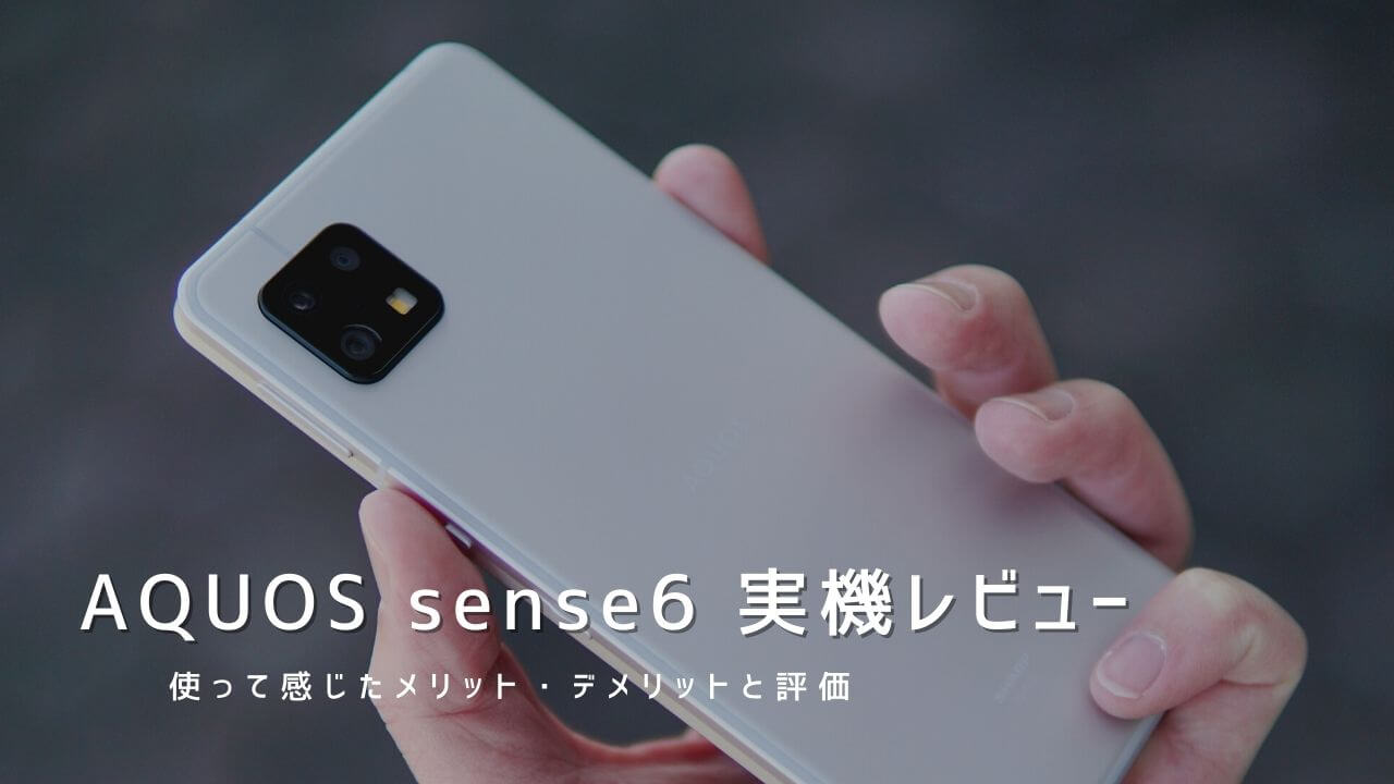 AQUOS sense6 実機レビュー！使って感じたメリット・デメリットと評価