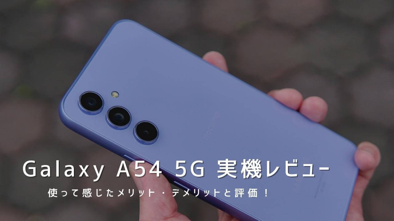 Galaxy A54 5G 実機レビュー！使って感じたメリット・デメリットと評価