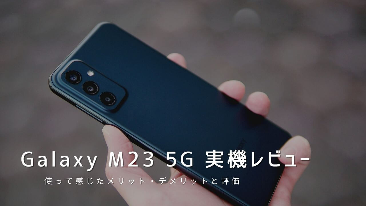 Galaxy M23 5G 実機レビュー！使って感じたメリット・デメリットと評価