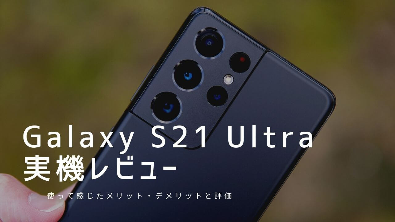 Galaxy S21 Ultra 実機レビュー！使って感じたメリット・デメリットと評価