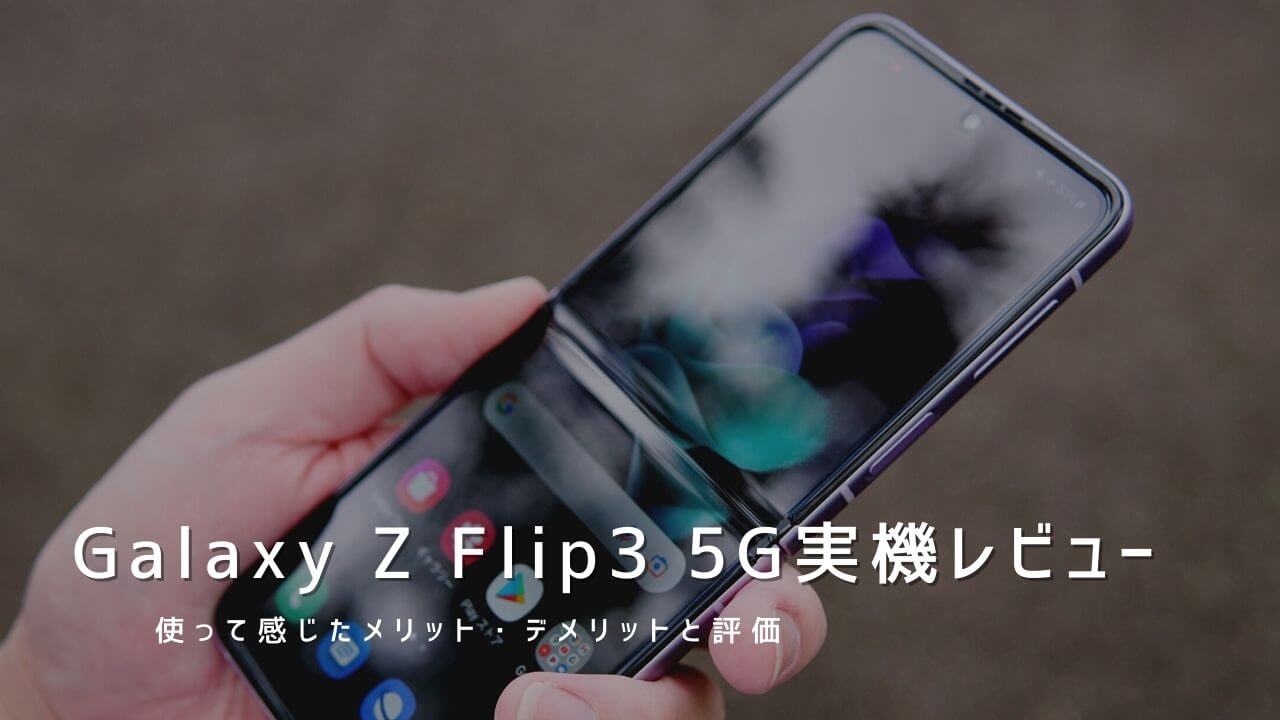Galaxy Z Flip3 5G 実機レビュー！使って感じたメリット・デメリットと評価