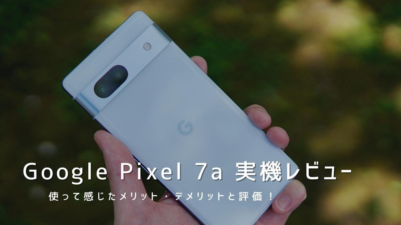 Google Pixel 7a 実機レビュー！使って感じたメリット・デメリットと評価