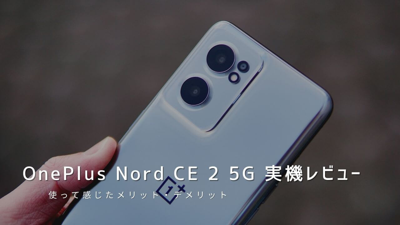 OnePlus Nord CE 2 5G 実機レビュー！使って感じたメリット・デメリットと評価