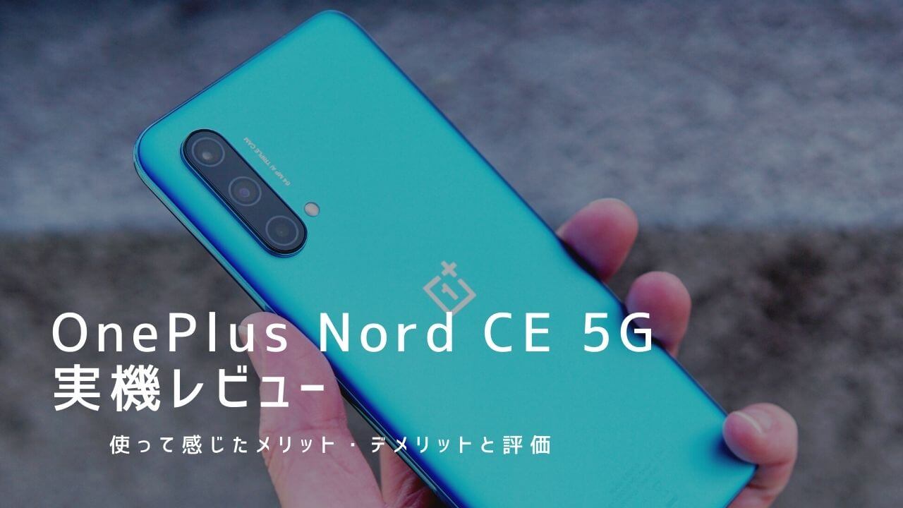 OnePlus Nord CE 5G 実機レビュー！使って感じたメリット・デメリットと評価