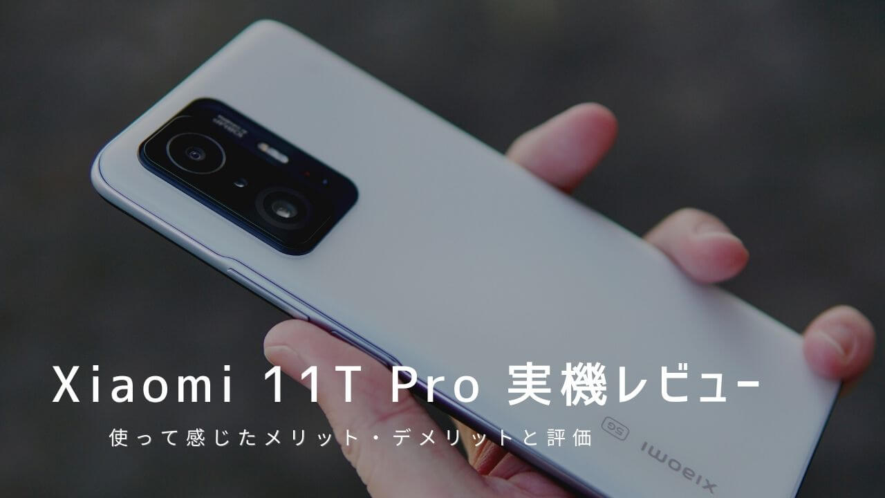 Xiaomi 11T Pro 実機レビュー！使って感じたメリット・デメリットと評価