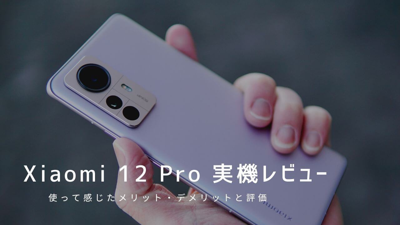 Xiaomi 12 Pro 実機レビュー！使って感じたメリット・デメリットと評価