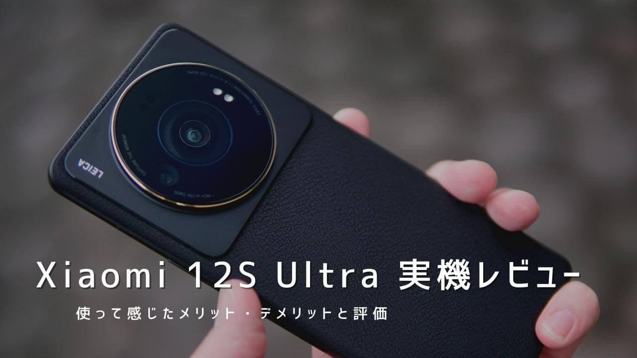 Xiaomi 12S Ultra 実機レビュー！使って感じたメリット・デメリットと評価