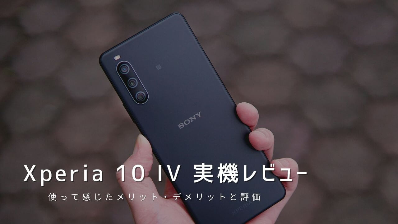 Xperia 10 IV 実機レビュー！使って感じたメリット・デメリットと評価