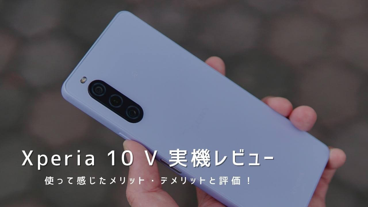 Xperia 10 V 実機レビュー！使って感じたメリット・デメリットと評価