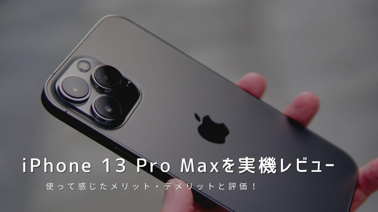 iPhone 13 Pro Max 実機レビュー！使って感じたメリット・デメリットと評価