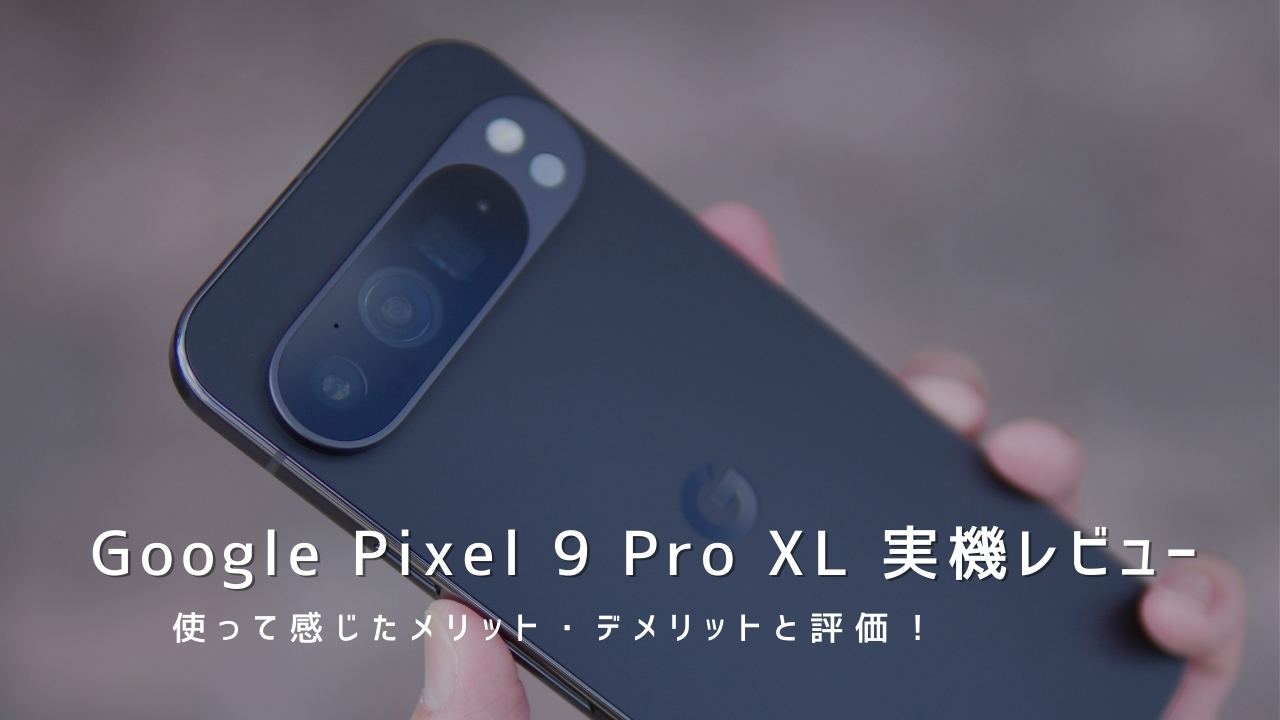 Google Pixel 9 Pro XL 実機レビュー！使って感じたメリット・デメリットと評価