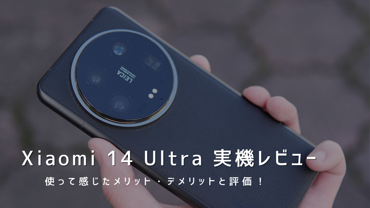 Xiaomi 14 Ultra 実機レビュー！使って感じたメリット・デメリットと評価