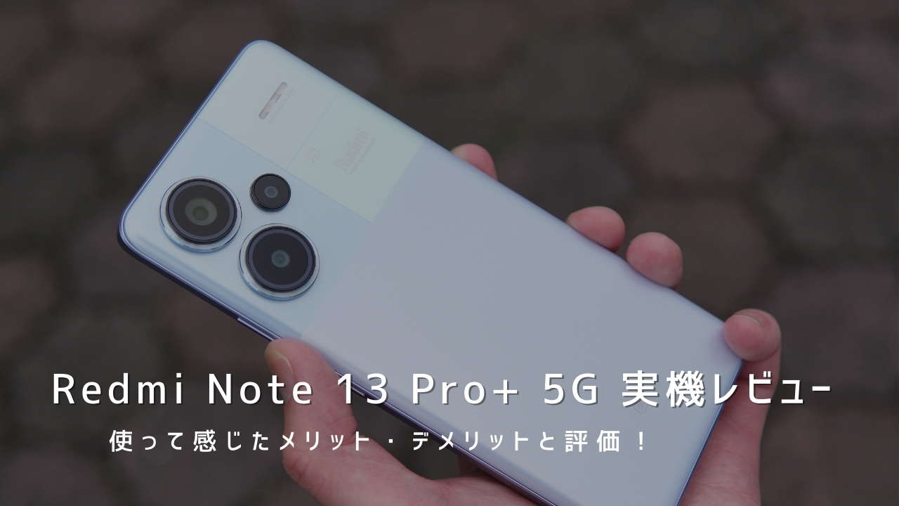 Redmi Note 13 Pro+ 5G 実機レビュー！使って感じたメリット・デメリットと評価