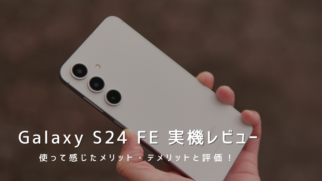 Galaxy S24 FE 実機レビュー！使って感じたメリット・デメリットと評価