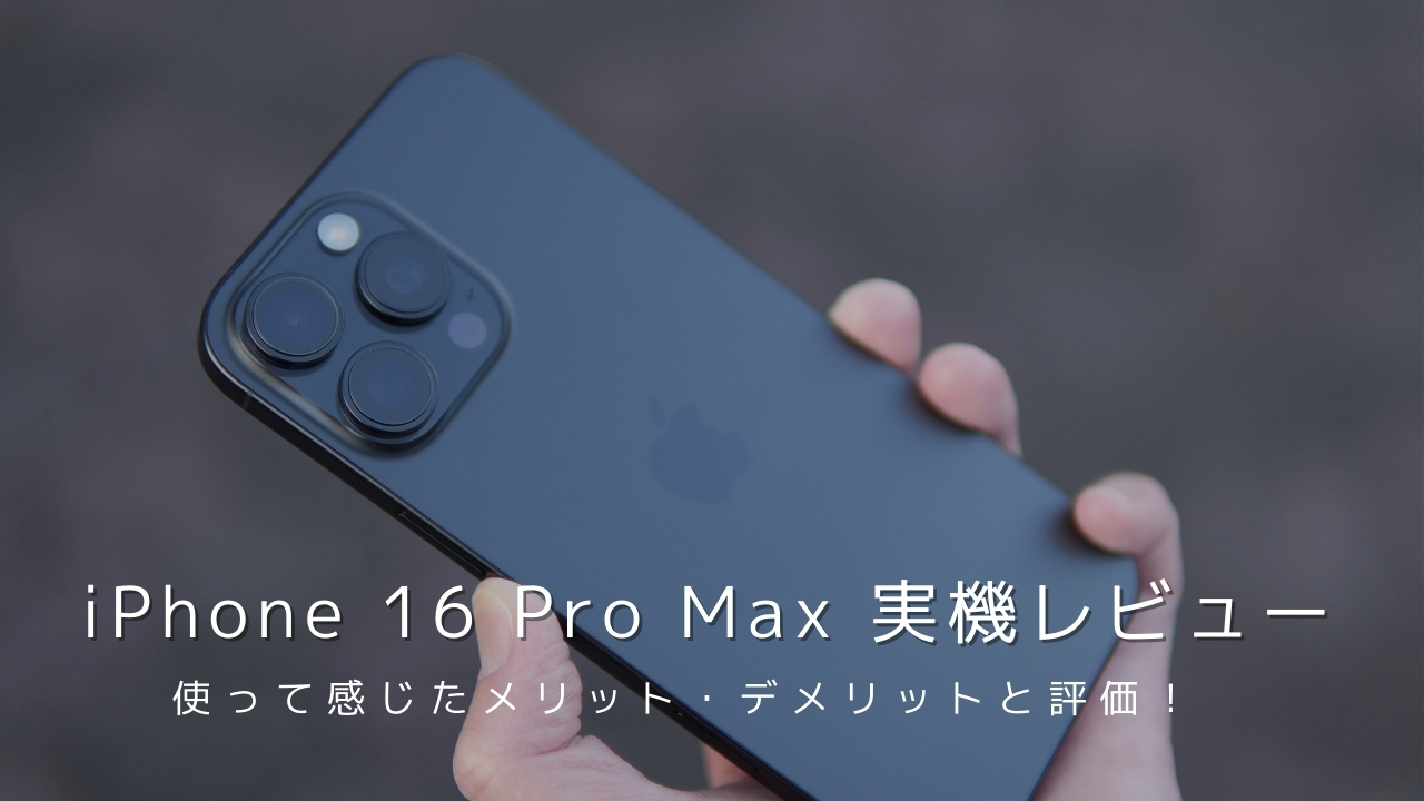 iPhone 16 Pro Max 実機レビュー！使って感じたメリット・デメリットと評価