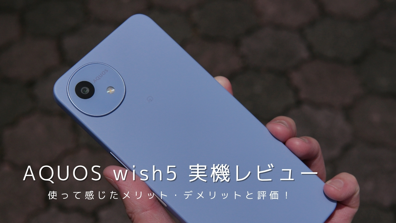 AQUOS wish5 実機レビュー！使って感じたメリット・デメリットと評価