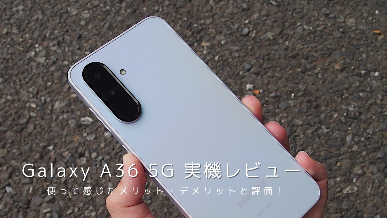 Galaxy A36 5G 実機レビュー！使って感じたメリット・デメリットと評価