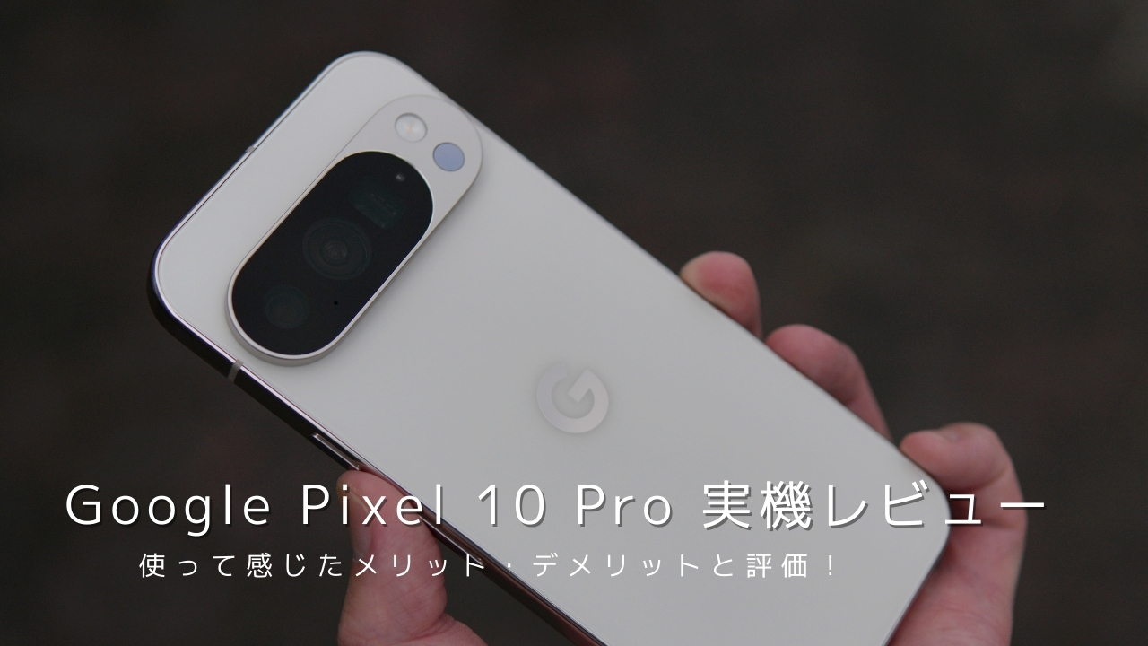 Google Pixel 10 Pro 実機レビュー！使って感じたメリット・デメリットと評価