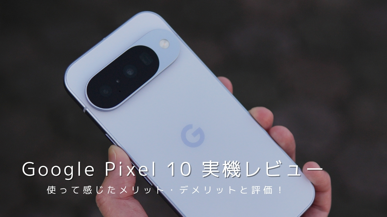 Google Pixel 10 実機レビュー！使って感じたメリット・デメリットと評価