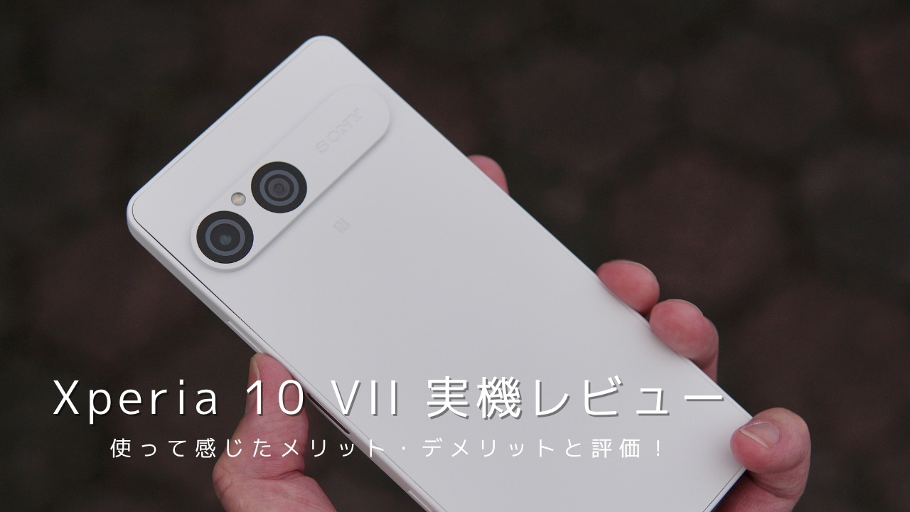 Xperia 10 VII 実機レビュー！使って感じたメリット・デメリットと評価