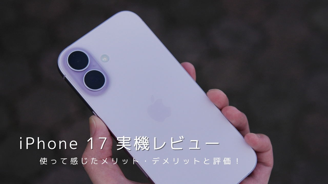 iPhone 17 実機レビュー!使って感じたメリット・デメリットと評価