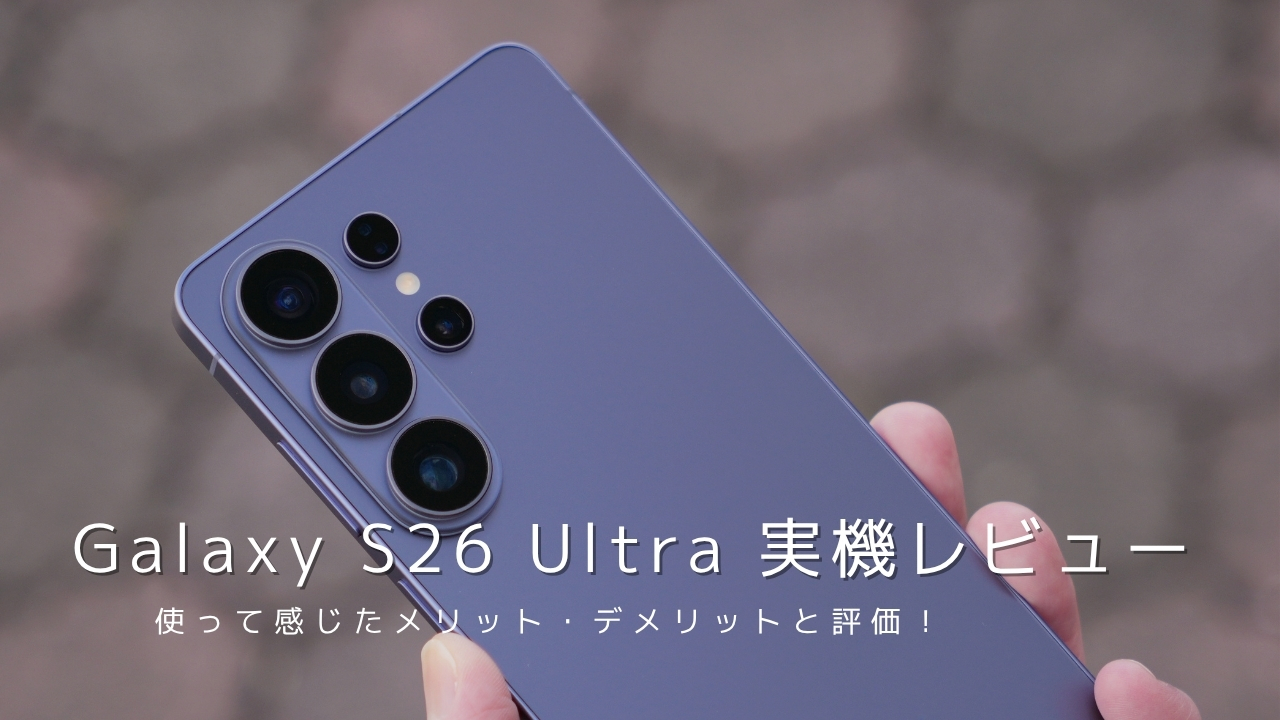 Galaxy S26 Ultra 実機レビュー！使って感じたメリット・デメリットと評価