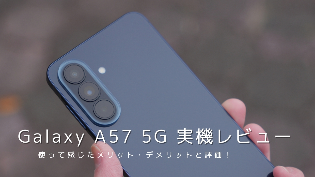 Galaxy A57 5G 実機レビュー！使って感じたメリット・デメリットと評価