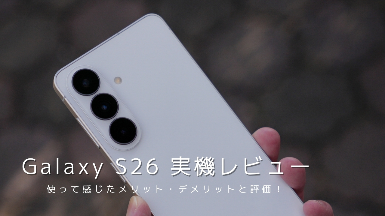 Galaxy S26 実機レビュー｜使って感じたメリット・デメリットと評価