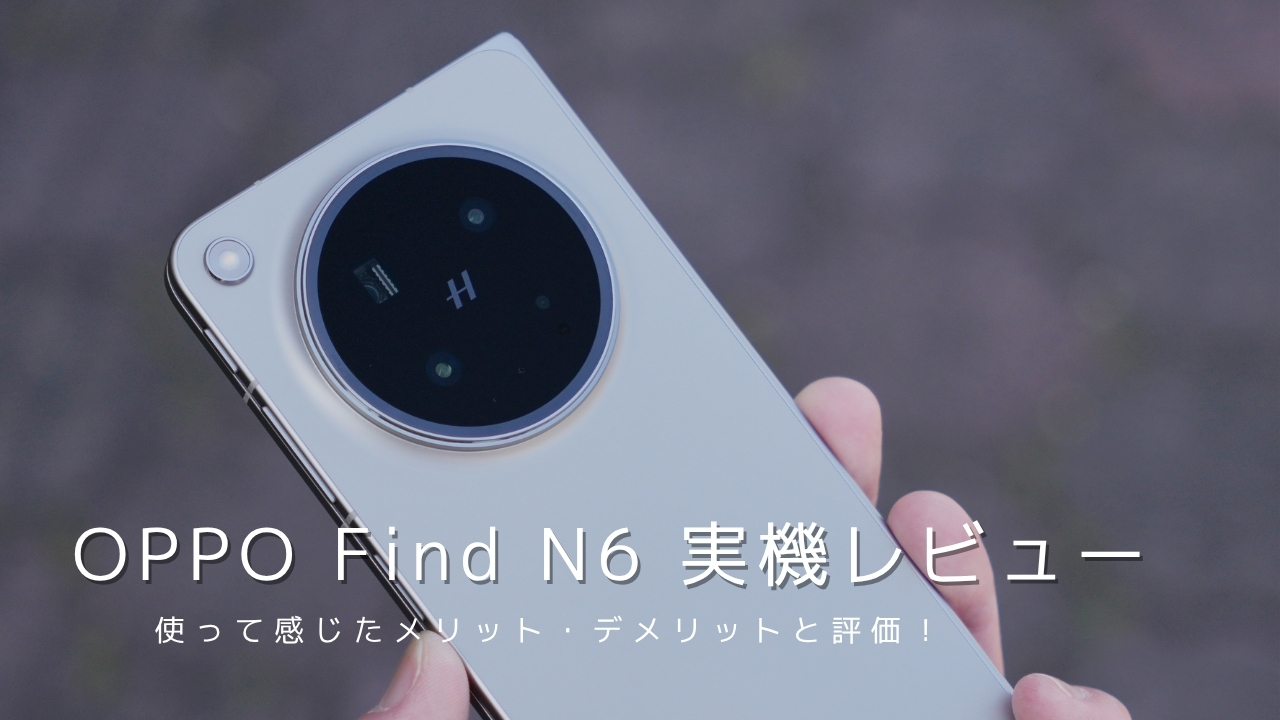 OPPO Find N6 実機レビュー！使って感じたメリット・デメリットと評価