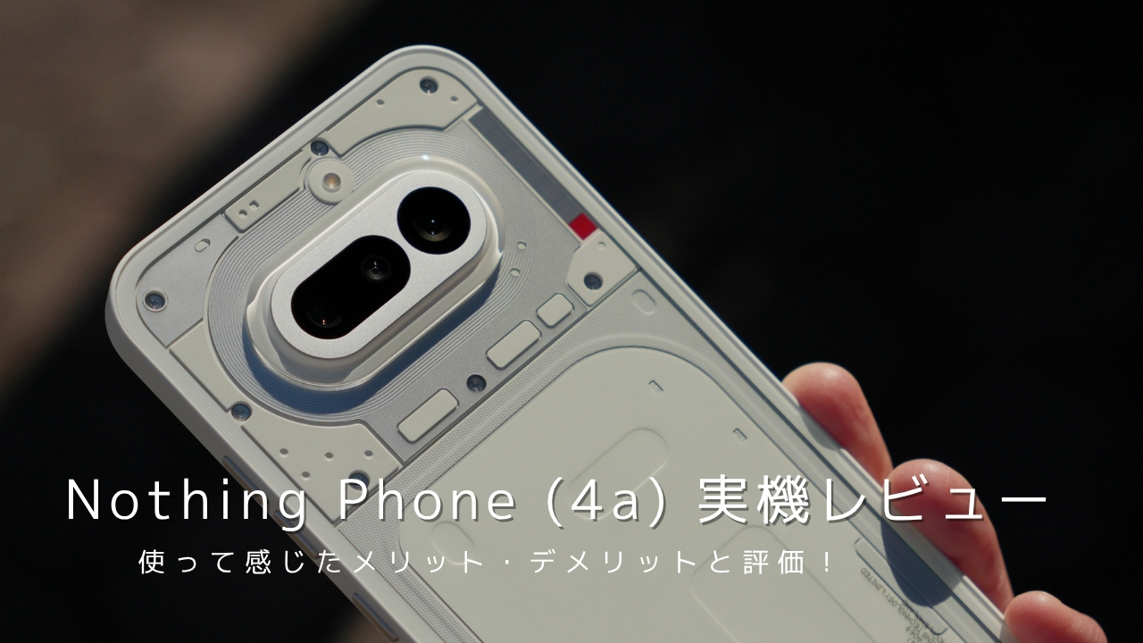 Nothing Phone (4a) 実機レビュー｜使って感じたメリット・デメリットと評価