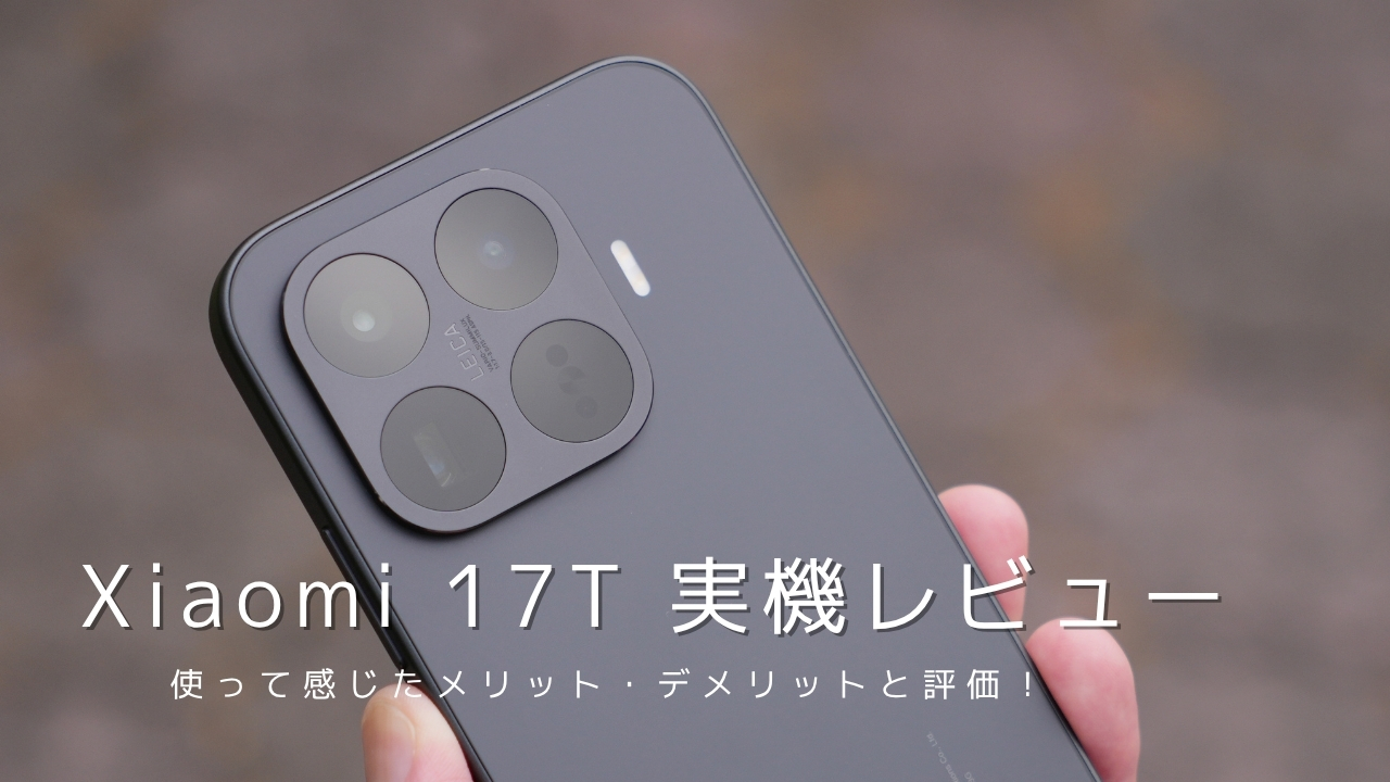 Xiaomi 17T 実機レビュー｜使って感じたメリット・デメリットと評価