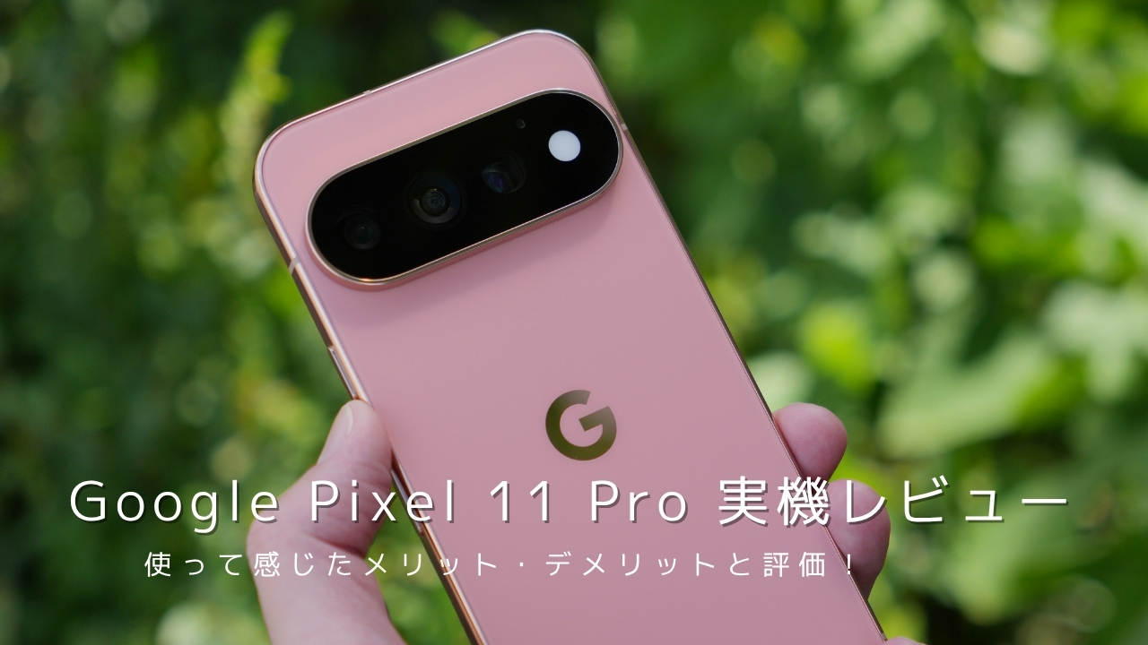 Google Pixel 11 Pro 実機レビュー|使って感じたメリット・デメリットと評価