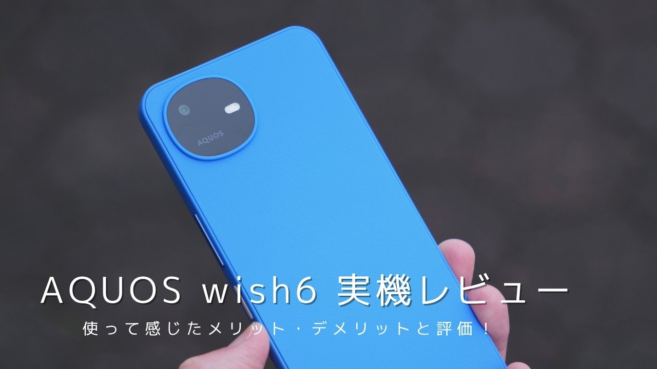 AQUOS wish6 実機レビュー｜使って感じたメリット・デメリットと評価